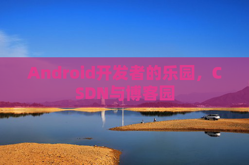 Android开发者的乐园，CSDN与博客园